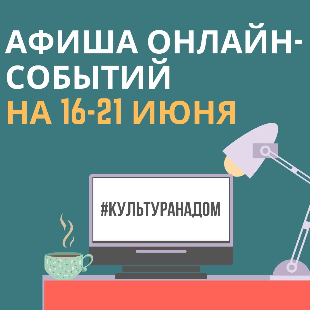 Афиша онлайн-событий #КУЛЬТУРАНАДОМ на 16-21 июня Афиша онлайн-событий #КУЛЬТУРАНАДОМ на 16-21 июня