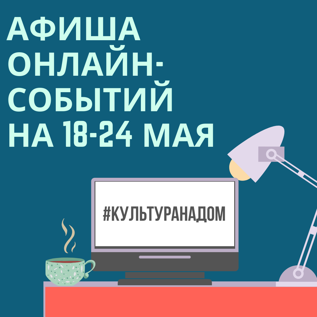 Афиша онлайн-событий #КУЛЬТУРАНАДОМ на 18-24 мая Афиша онлайн-событий #КУЛЬТУРАНАДОМ на 18-24 мая